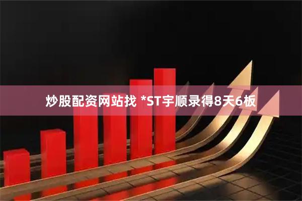 炒股配资网站找 *ST宇顺录得8天6板