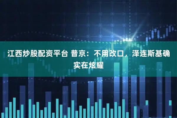 江西炒股配资平台 普京：不用改口，泽连斯基确实在炫耀