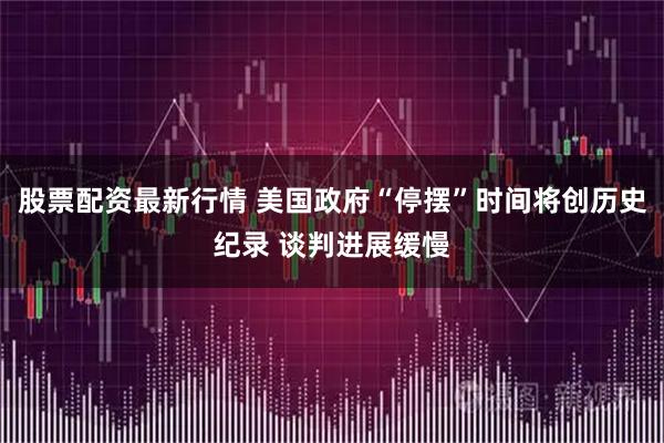 股票配资最新行情 美国政府“停摆”时间将创历史纪录 谈判进展缓慢