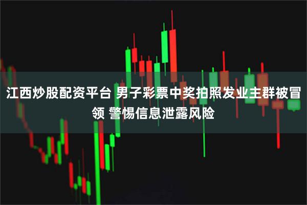 江西炒股配资平台 男子彩票中奖拍照发业主群被冒领 警惕信息泄露风险