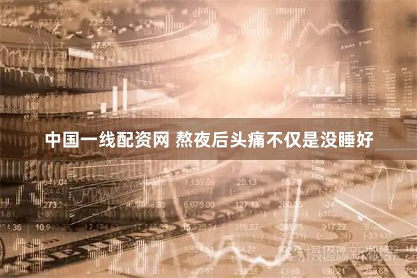 中国一线配资网 熬夜后头痛不仅是没睡好