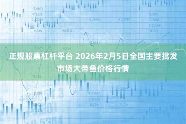 正规股票杠杆平台 2026年2月5日全国主要批发市场大带鱼价格行情