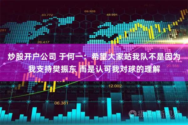 炒股开户公司 于何一:希望大家站我队不是因为我支持樊振东 而是认可我对球的理解