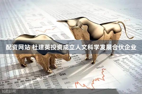 配资网站 杜建英投资成立人文科学发展合伙企业