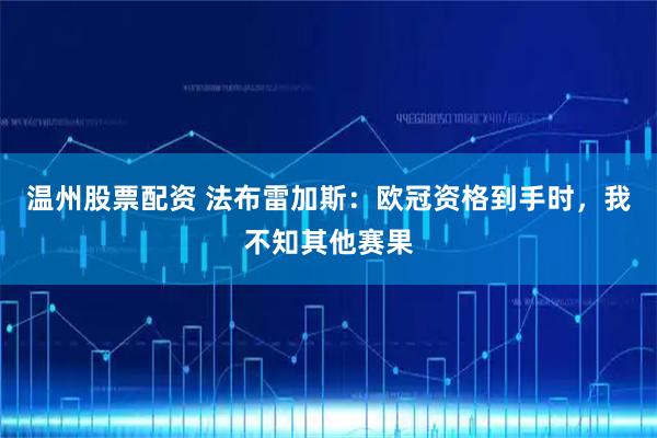 温州股票配资 法布雷加斯：欧冠资格到手时，我不知其他赛果