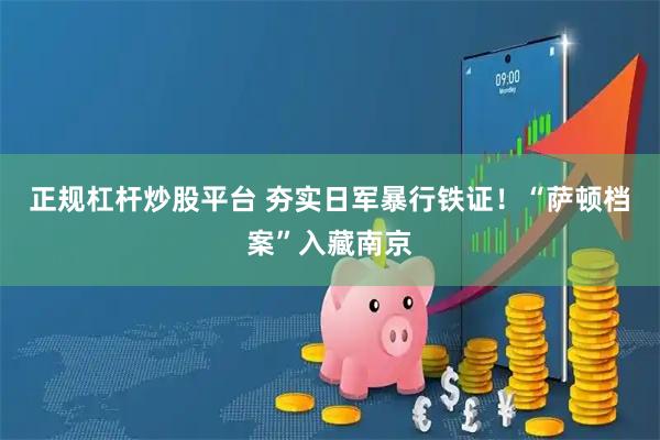 正规杠杆炒股平台 夯实日军暴行铁证!“萨顿档案”入藏南京